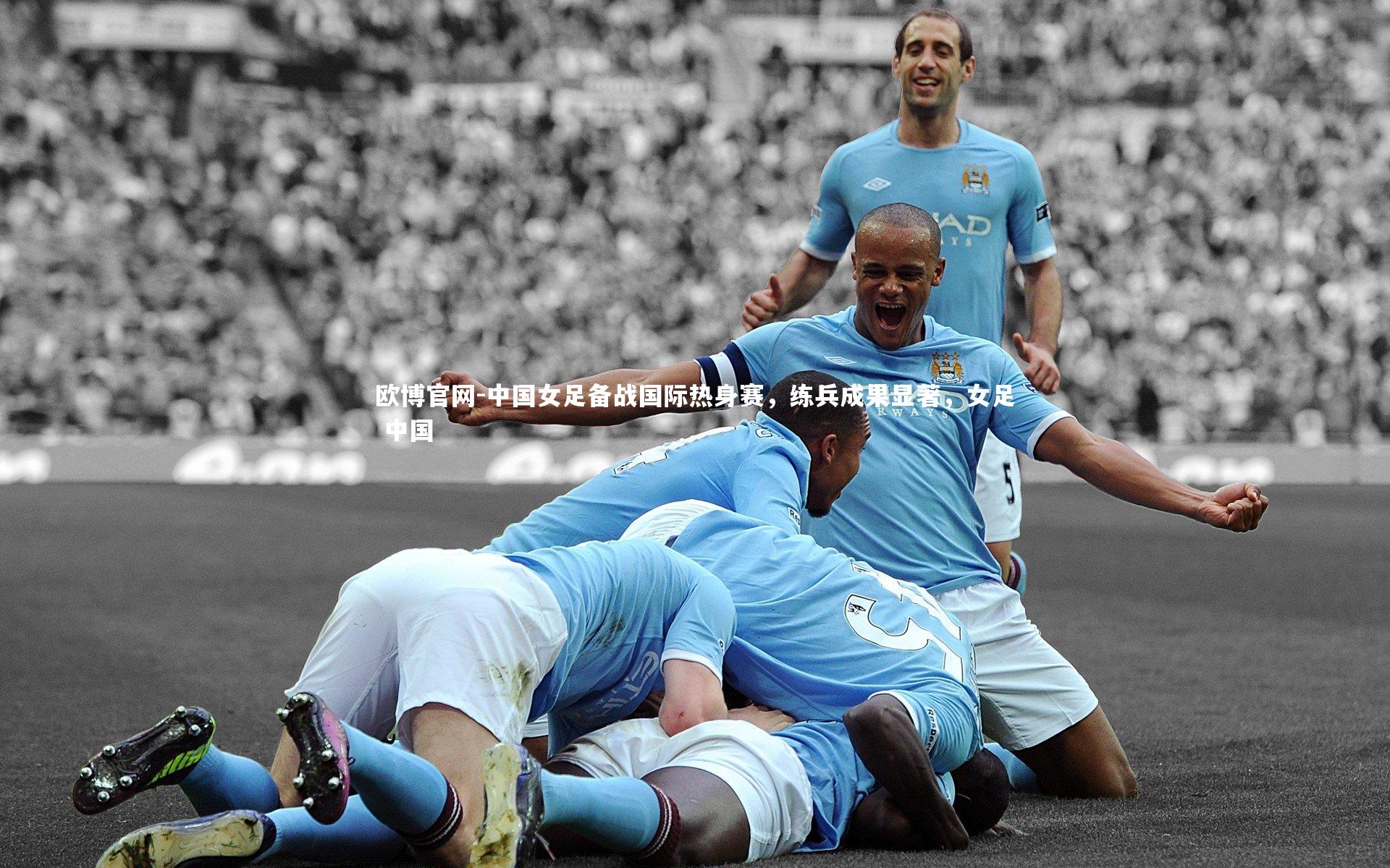 欧博官网-中国女足备战国际热身赛，练兵成果显著，女足 中国