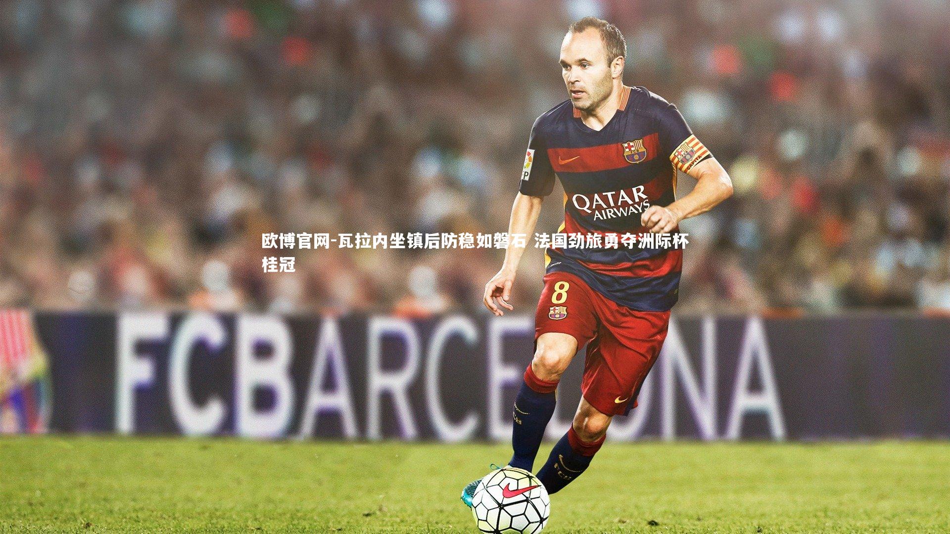 欧博官网-瓦拉内坐镇后防稳如磐石 法国劲旅勇夺洲际杯桂冠
