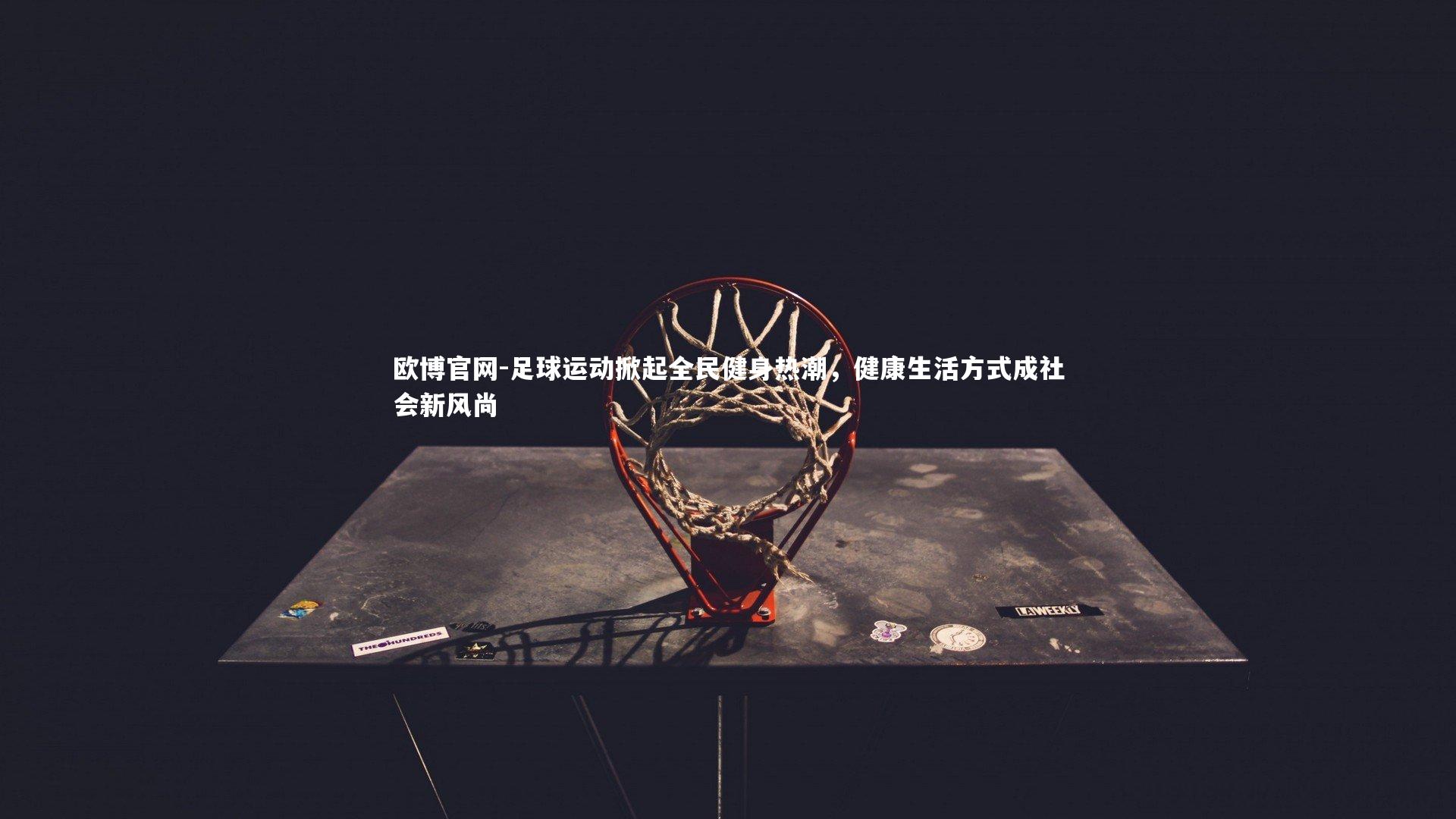 欧博官网-足球运动掀起全民健身热潮，健康生活方式成社会新风尚