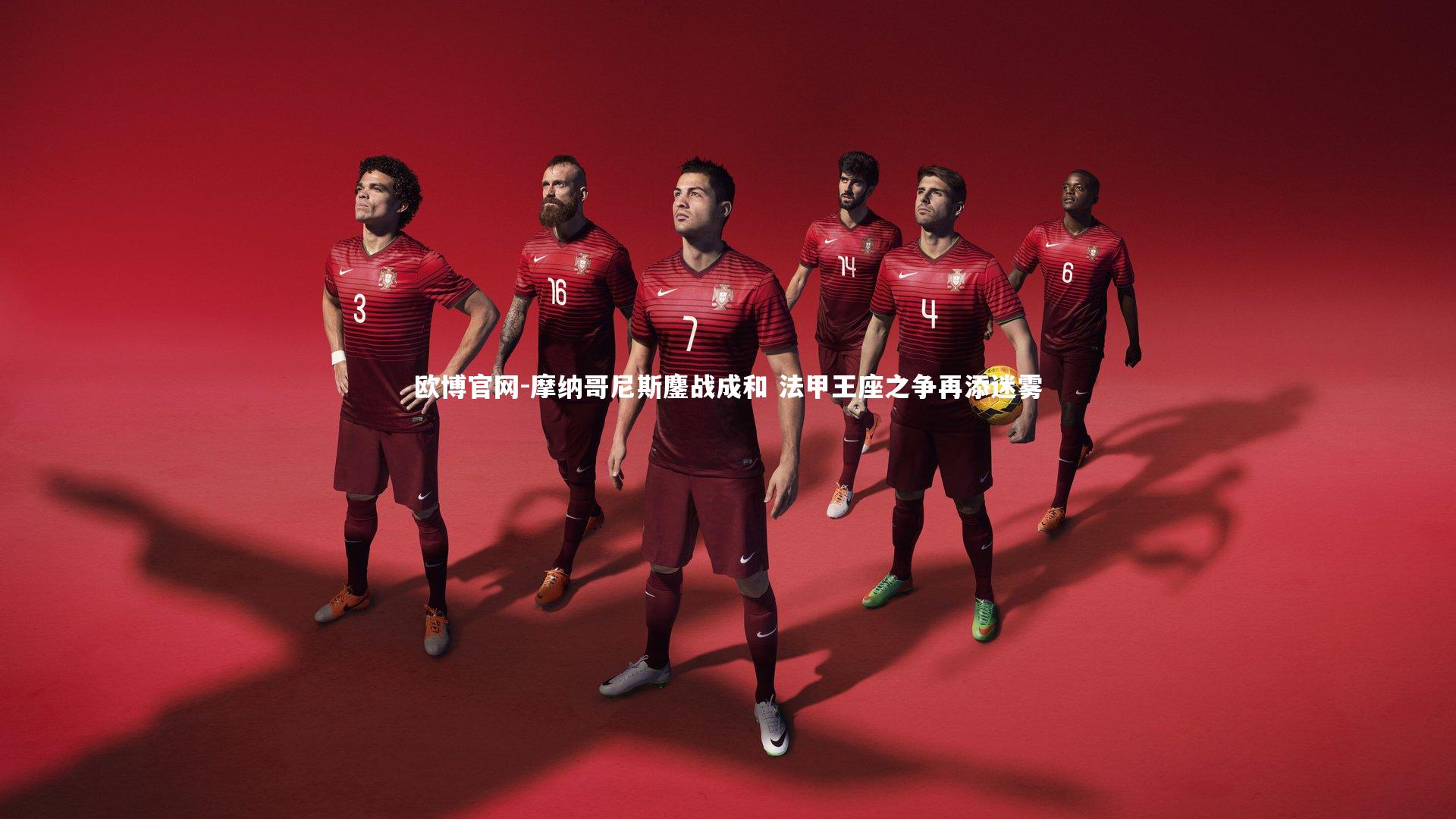 欧博官网-摩纳哥尼斯鏖战成和 法甲王座之争再添迷雾