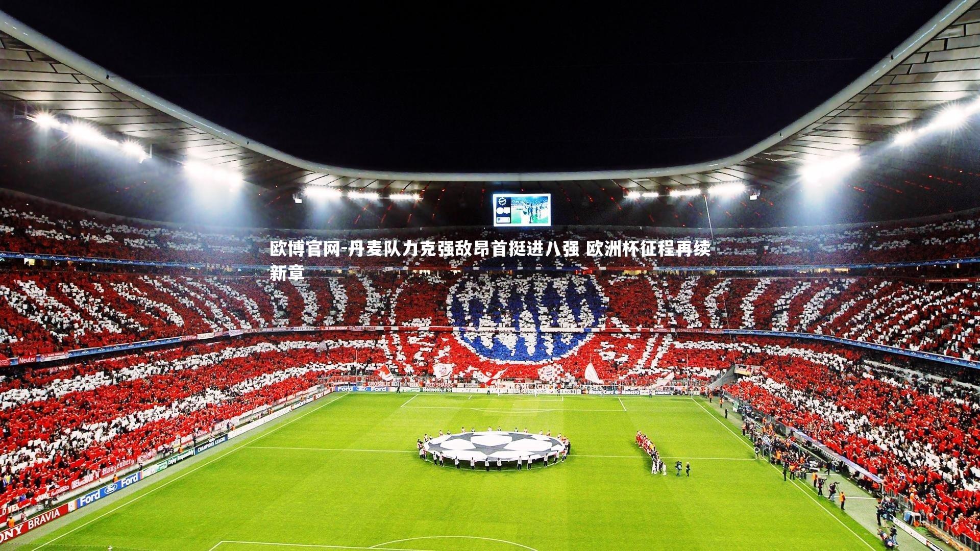 欧博官网-丹麦队力克强敌昂首挺进八强 欧洲杯征程再续新章