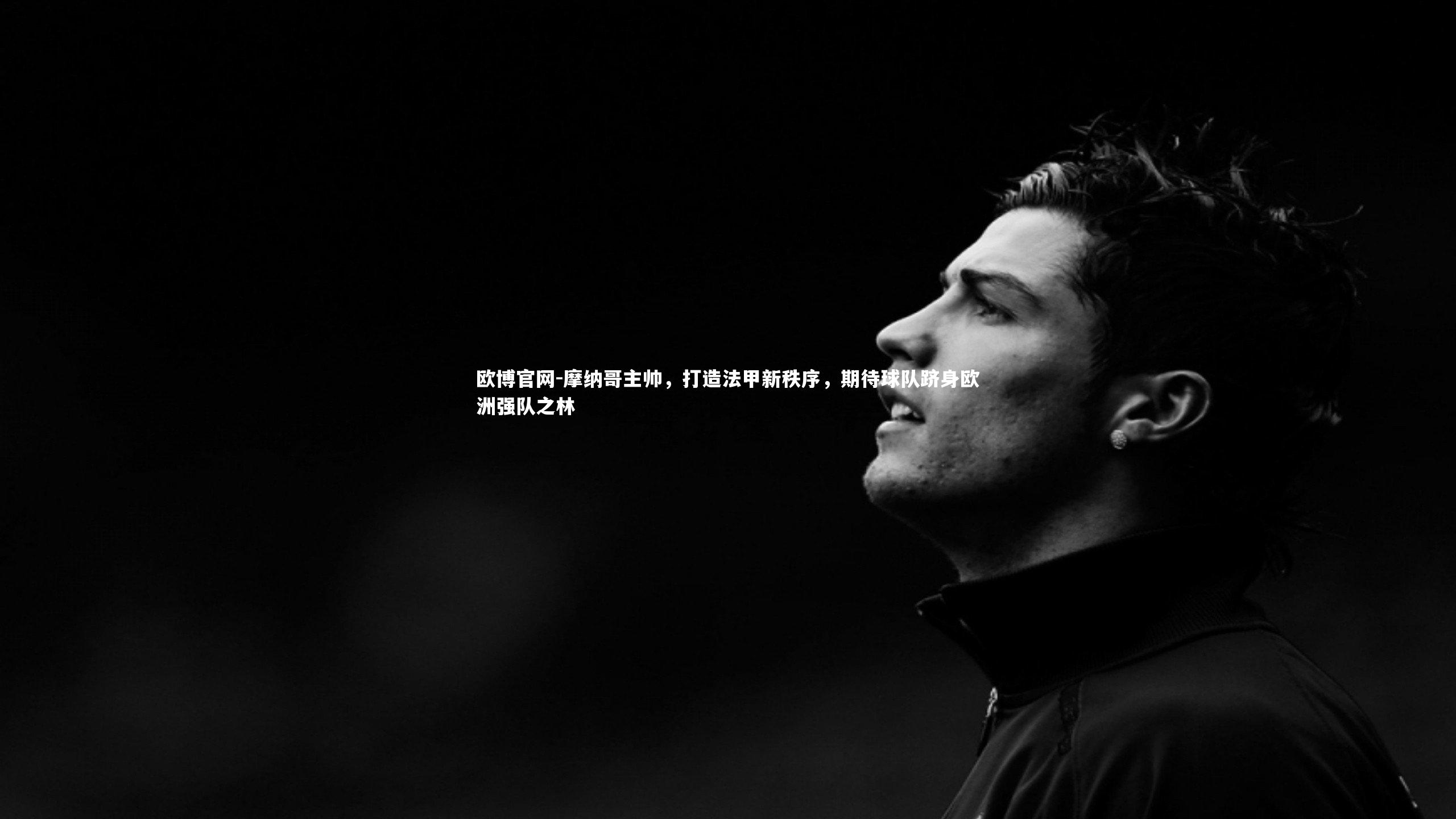 摩纳哥主帅，打造法甲新秩序，期待球队跻身欧洲强队之林