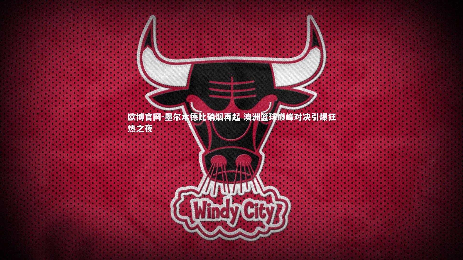 墨尔本德比硝烟再起 澳洲篮球巅峰对决引爆狂热之夜